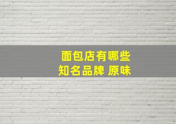 面包店有哪些知名品牌 原味